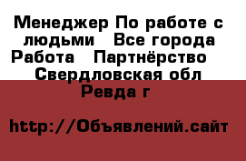 Менеджер По работе с людьми - Все города Работа » Партнёрство   . Свердловская обл.,Ревда г.